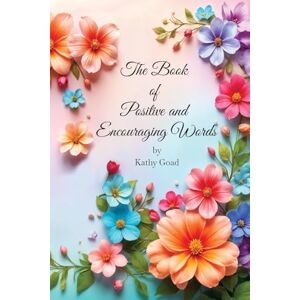 Goad, Kathy The Book Of Positive And Encouraging Words Goad, Kathy The Book Of Positive And Encouraging Words