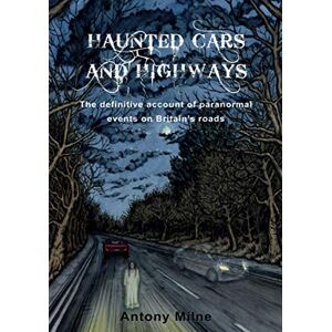 Antony Milne Haunted Cars and Highways: The definitive account of paranormal events on Britain's roads Antony Milne Haunted Cars and Highways: The definitive account of paranormal events on Britain's roads