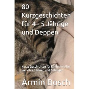Bosch 80 Kurzgeschichten für 4 5 Jährige und Deppen: Kurze Geschichten für Kinder im Alter von 4 bis 5 Jahren und Anfänger Bosch 80 Kurzgeschichten für 4 5 Jährige und Deppen: Kurze Geschichten für Kinder im Alter von 4 bis 5 Jahren und Anfänger