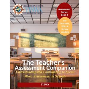 The International Social Work Agency TISWA The Teacher’s Assessment Companion: Understanding and Contributing to Social Work Assessments in Schools (Assessment Series) The International Social Work Agency TISWA The Teacher’s Assessment Companion: Understanding and Contributing to Social Work Assessments in Schools (Assessment Series)