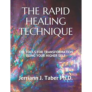 Taber Ph.D., Jerriann J. THE RAPID HEALING TECHNIQUE: THE TOOLS FOR TRANSFORMATION BEING YOUR HIGHER SELF Taber Ph.D., Jerriann J. THE RAPID HEALING TECHNIQUE: THE TOOLS FOR TRANSFORMATION BEING YOUR HIGHER SELF