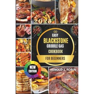 J. ROBIN, ARNOLD EASY BLACKSTONE GRIDDLE GAS COOKBOOK: Effortless Outdoor Cooking with Flavorful Griddle Recipes for Every Meal J. ROBIN, ARNOLD EASY BLACKSTONE GRIDDLE GAS COOKBOOK: Effortless Outdoor Cooking with Flavorful Griddle Recipes for Every Meal
