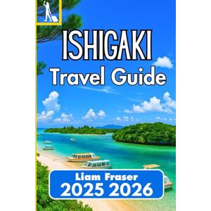 Fraser, Liam ISHIGAKI TRAVEL GUIDE 2025 2026: How to Navigate, Explore, and Experience Okinawa’s Subtropical Gem Fraser, Liam ISHIGAKI TRAVEL GUIDE 2025 2026: How to Navigate, Explore, and Experience Okinawa’s Subtropical Gem
