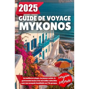 Wilder, Alden GUIDE DE VOYAGE MYKONOS 2025: Les meilleures plages, les joyaux cachés, la gastronomie locale et les merveilles culturelles pour une escapade inoubliable sur l'île grecque Wilder, Alden GUIDE DE VOYAGE MYKONOS 2025: Les meilleures plages, les joyaux cachés, la gastronomie locale et les merveilles culturelles pour une escapade inoubliable sur l'île grecque