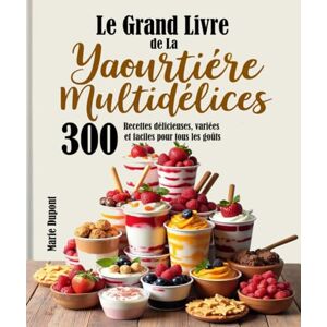 Dupont, Marie Le Grand Livre de La Yaourtière Multidélices: 300 Recettes délicieuses, variées et faciles pour tous les goûts Dupont, Marie Le Grand Livre de La Yaourtière Multidélices: 300 Recettes délicieuses, variées et faciles pour tous les goûts