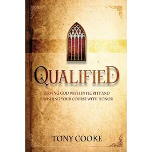 Cooke, Tony Qualified: Serving God with Integrity and Finishing your Course with Honor Cooke, Tony Qualified: Serving God with Integrity and Finishing your Course with Honor