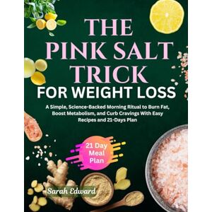 Edward, Sarah The Pink Salt Trick for Weight Loss: A Simple, Science-Backed Morning Ritual to Burn Fat, Boost Metabolism, and Curb Cravings With Easy Recipes and 21-Days Plan Edward, Sarah The Pink Salt Trick for Weight Loss: A Simple, Science-Backed Morning Ritual to Burn Fat, Boost Metabolism, and Curb Cravings With Easy Recipes and 21-Days Plan
