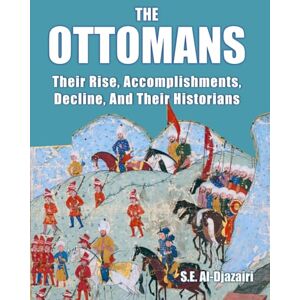 Al-Djazairi, S.E. The Ottomans: Their Rise, Accomplishments, Decline And Their Historians Al-Djazairi, S.E. The Ottomans: Their Rise, Accomplishments, Decline And Their Historians