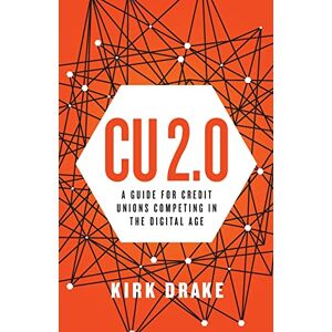 Kirk CU 2.0: A Guide for Credit Unions Competing in the Digital Age Kirk CU 2.0: A Guide for Credit Unions Competing in the Digital Age
