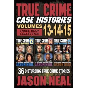 Neal, Jason True Crime Case Histories (Books 13, 14, & 15): 36 Disturbing Stories True Crime Stories: 12 Disturbing True C Neal, Jason True Crime Case Histories (Books 13, 14, & 15): 36 Disturbing Stories True Crime Stories: 12 Disturbing True C