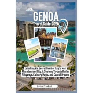 Crawford, Jessica GENOA TRAVEL GUIDE 2026: Unlocking the Secret Heart of Italy's Most Misunderstood City, A Journey Through Hidden Alleyways, Culinary Magic, and Coastal Dreams. Crawford, Jessica GENOA TRAVEL GUIDE 2026: Unlocking the Secret Heart of Italy's Most Misunderstood City, A Journey Through Hidden Alleyways, Culinary Magic, and Coastal Dreams.