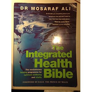 Ali, Dr Mosaraf The Integrated Health Bible: Healing, Vitality and Well-Being The Ultimate Reference Guide Ali, Dr Mosaraf The Integrated Health Bible: Healing, Vitality and Well-Being The Ultimate Reference Guide