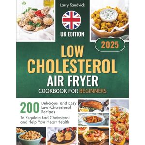 Sandvick, Larry Low Cholesterol Air Fryer Cookbook for Beginners: 200 Delicious and Easy Low-Cholesterol Recipes to Regulate Bad Cholesterol and Help Your Heart Health Sandvick, Larry Low Cholesterol Air Fryer Cookbook for Beginners: 200 Delicious and Easy Low-Cholesterol Recipes to Regulate Bad Cholesterol and Help Your Heart Health