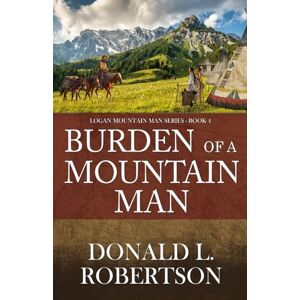 Robertson, Donald L. Burden of a Mountain Man: Logan Mountain Man Western Series Book 4 (A Logan Mountain Man Series) Robertson, Donald L. Burden of a Mountain Man: Logan Mountain Man Western Series Book 4 (A Logan Mountain Man Series)