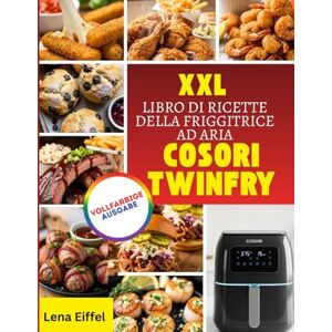 Eiffel, Lena XXL LIBRO DI RICETTE DELLA FRIGGITRICE AD ARIA COSORI TWINFRY: Ricette con friggitrice ad aria senza sforzo per una cucina croccante, salutare e quotidiana in famiglia Eiffel, Lena XXL LIBRO DI RICETTE DELLA FRIGGITRICE AD ARIA COSORI TWINFRY: Ricette con friggitrice ad aria senza sforzo per una cucina croccante, salutare e quotidiana in famiglia