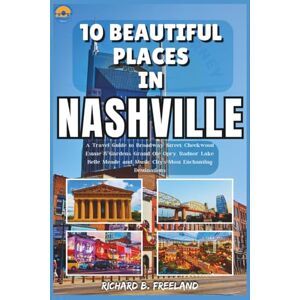 B. Freeland, Richard 10 BEAUTIFUL PLACES IN NASHVILLE: A Travel Guide to Broadway Street, Cheekwood Estate & Gardens, Grand Ole Opry, Radnor Lake, Belle Meade, and Music ... Enchanting Destinations (FREELAND JOURNEY) B. Freeland, Richard 10 BEAUTIFUL PLACES IN NASHVILLE: A Travel Guide to Broadway Street, Cheekwood Estate & Gardens, Grand Ole Opry, Radnor Lake, Belle Meade, and Music ... Enchanting Destinations (FREELAND JOURNEY)