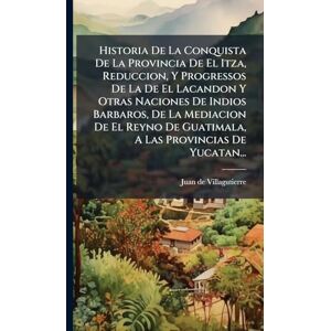 Villagutierre, Juan De Historia De La Conquista De La Provincia De El Itza, Reduccion, Y Progressos De La De El Lacandon Y Otras Naciones De Indios Barbaros, De La Mediacion ... De Guatimala, A Las Provincias De Yucatan... Villagutierre, Juan De Historia De La Conquista De La Provincia De El Itza, Reduccion, Y Progressos De La De El Lacandon Y Otras Naciones De Indios Barbaros, De La Mediacion ... De Guatimala, A Las Provincias De Yucatan...
