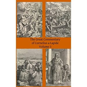 a Lapide, Cornelius The Great Commentary of Cornelius a Lapide: Volume 3 a Lapide, Cornelius The Great Commentary of Cornelius a Lapide: Volume 3