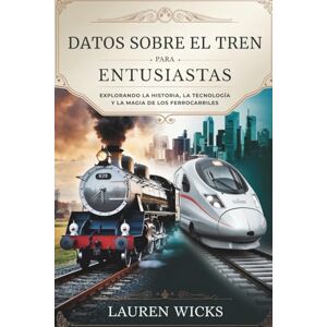Wicks, Lauren DATOS SOBRE TRENES PARA ENTUSIASTAS: Explorando la historia, la tecnología y la magia de los ferrocarriles Wicks, Lauren DATOS SOBRE TRENES PARA ENTUSIASTAS: Explorando la historia, la tecnología y la magia de los ferrocarriles