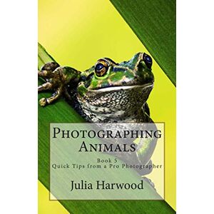 Harwood, Mrs Julia Kay Photographing Animals: Book 5: Volume 5 (Quick Tips from a Pro Photographer) Harwood, Mrs Julia Kay Photographing Animals: Book 5: Volume 5 (Quick Tips from a Pro Photographer)