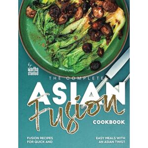 Stanford, Martha The Complete Asian Fusion Cookbook: Fusion Recipes for Quick and Easy Meals with an Asian Twist Stanford, Martha The Complete Asian Fusion Cookbook: Fusion Recipes for Quick and Easy Meals with an Asian Twist