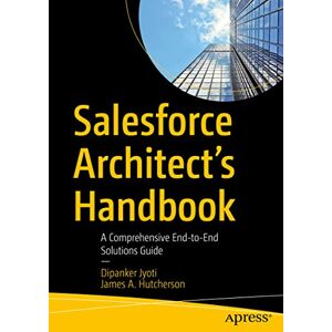 Jyoti, Dipanker Salesforce Architect's Handbook: A Comprehensive End-to-End Solutions Guide Jyoti, Dipanker Salesforce Architect's Handbook: A Comprehensive End-to-End Solutions Guide