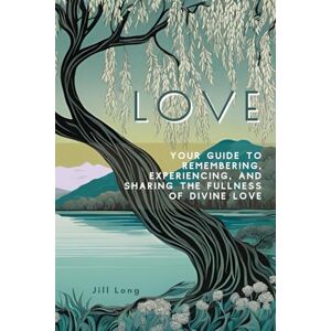 Long, Jill LOVE: Your Guide to Remembering, Experiencing, and Sharing the Fullness of Divine Love Long, Jill LOVE: Your Guide to Remembering, Experiencing, and Sharing the Fullness of Divine Love