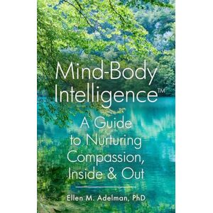 Adelman PhD, Ellen M Mind-Body Intelligence™: A Guide to Nurturing Compassion, Inside & Out Adelman PhD, Ellen M Mind-Body Intelligence™: A Guide to Nurturing Compassion, Inside & Out