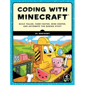 Al Sweigart Coding with Minecraft: Build Taller, Farm Faster, Mine Deeper, and Automate the Boring Stuff Al Sweigart Coding with Minecraft: Build Taller, Farm Faster, Mine Deeper, and Automate the Boring Stuff