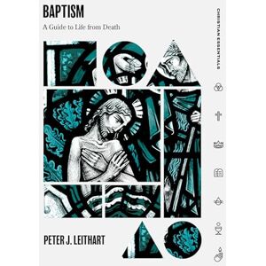 Leithart, Peter J. Baptism: A Guide to Life from Death (Christian Essentials) Leithart, Peter J. Baptism: A Guide to Life from Death (Christian Essentials)