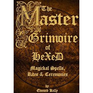 Kelly, Edmund The Master Grimoire of Hexed, Magickal Spells, Rites & Ceremonies Kelly, Edmund The Master Grimoire of Hexed, Magickal Spells, Rites & Ceremonies