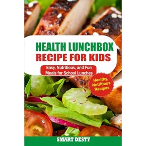 Desty, Smart HEALTHY LUNCHBOX RECIPES FOR KIDS: Easy, Nutritious, and Fun Meals for School Lunches Desty, Smart HEALTHY LUNCHBOX RECIPES FOR KIDS: Easy, Nutritious, and Fun Meals for School Lunches