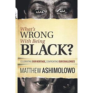 Ashimolowo, Matthew What's wrong with being black: Celebrating our HERITAGE, Confronting our CHALLENGES Ashimolowo, Matthew What's wrong with being black: Celebrating our HERITAGE, Confronting our CHALLENGES