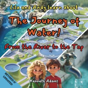 Adams, Kenneth Lila and Andy learn about The Journey of Water: From the River to the Tap, A Young Civil Engineer's Guide to Water Treatment and Distribution Adams, Kenneth Lila and Andy learn about The Journey of Water: From the River to the Tap, A Young Civil Engineer's Guide to Water Treatment and Distribution