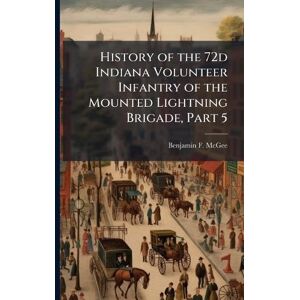 McGee, Benjamin F History of the 72d Indiana Volunteer Infantry of the Mounted Lightning Brigade, Part 5 McGee, Benjamin F History of the 72d Indiana Volunteer Infantry of the Mounted Lightning Brigade, Part 5
