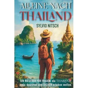 Nitsch, Sylvio Alleine nach Thailand: Ein Ratgeber für Frauen, die Thailand solo, bewusst und sicher erleben wollen Nitsch, Sylvio Alleine nach Thailand: Ein Ratgeber für Frauen, die Thailand solo, bewusst und sicher erleben wollen