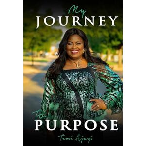 Ajayi, Dr Temitayo ‘Temi’ My Journey to Purpose Ajayi, Dr Temitayo ‘Temi’ My Journey to Purpose