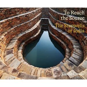 Cambon, Claudio To Reach the Source: The Stepwells of India Cambon, Claudio To Reach the Source: The Stepwells of India