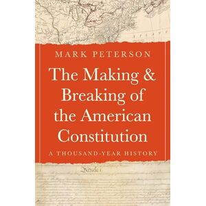 Peterson, Mark The Making and Breaking of the American Constitution: A Thousand-Year History Peterson, Mark The Making and Breaking of the American Constitution: A Thousand-Year History