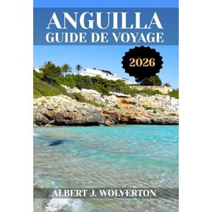 Wolverton, Albert J. ANGUILLA GUIDE DE VOYAGE 2026: Découvrez les attractions, les hébergements et les activités d'Anguilla.Conseils pratiques et informations locales Wolverton, Albert J. ANGUILLA GUIDE DE VOYAGE 2026: Découvrez les attractions, les hébergements et les activités d'Anguilla.Conseils pratiques et informations locales