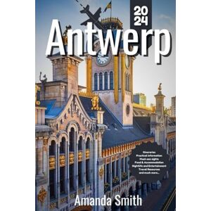 Smith, Amanda ANTWERP TRAVEL GUIDE 2024: Exploring Cultural Gems, Hidden Spots, and Top Attractions – Best Tips, Architecture, and Local Cuisine Smith, Amanda ANTWERP TRAVEL GUIDE 2024: Exploring Cultural Gems, Hidden Spots, and Top Attractions – Best Tips, Architecture, and Local Cuisine