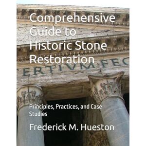 Hueston, Frederick M Comprehensive Guide to Historic Stone Restoration: Principles, Practices, and Case Studies Hueston, Frederick M Comprehensive Guide to Historic Stone Restoration: Principles, Practices, and Case Studies