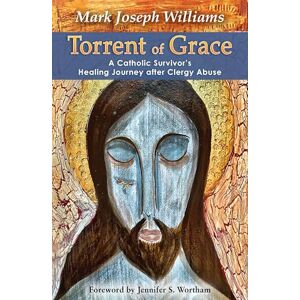 Williams, Mark Torrent of Grace: A Catholic Survivor's Healing Journey After Clergy Abuse Williams, Mark Torrent of Grace: A Catholic Survivor's Healing Journey After Clergy Abuse