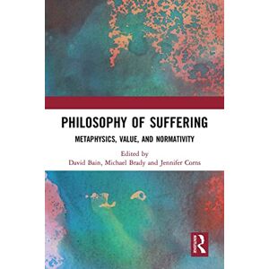 Philosophy of Suffering: Metaphysics, Value, and Normativity Philosophy of Suffering: Metaphysics, Value, and Normativity