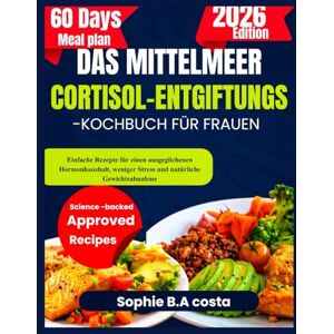 B.A. Costa, Sophie DAS MITTELMEER CORTISOL-ENTGIFTUNGS-KOCHBUCH FÜR FRAUEN: Einfache Rezepte für einen ausgeglichenen Hormonhaushalt, weniger Stress und natürliche Gewichtsabnahme B.A. Costa, Sophie DAS MITTELMEER CORTISOL-ENTGIFTUNGS-KOCHBUCH FÜR FRAUEN: Einfache Rezepte für einen ausgeglichenen Hormonhaushalt, weniger Stress und natürliche Gewichtsabnahme