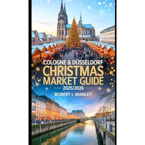 Manley, Robert I. COLOGNE and DÜSSELDORF Christmas Market Guide 2025-2026: Explore Germany Enchanting Cities Must-See Markets, Local Delights, Hidden Gems for a Festive winter Adventure Manley, Robert I. COLOGNE and DÜSSELDORF Christmas Market Guide 2025-2026: Explore Germany Enchanting Cities Must-See Markets, Local Delights, Hidden Gems for a Festive winter Adventure