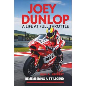 O. Neiwert, Mike Joey Dunlop: A Life at Full Throttle: Remembering a TT Legend O. Neiwert, Mike Joey Dunlop: A Life at Full Throttle: Remembering a TT Legend