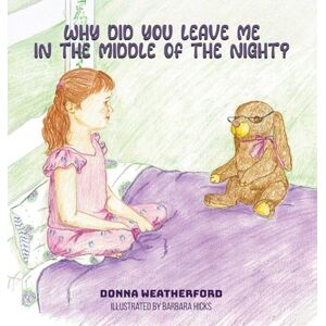 Weatherford, Donna Patricia Why Did You Leave Me in the Middle of the Night? Weatherford, Donna Patricia Why Did You Leave Me in the Middle of the Night?