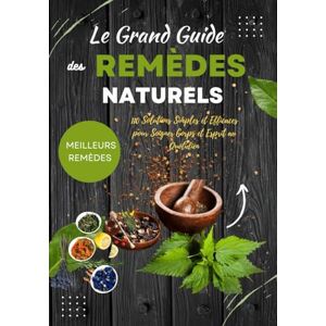 ab Le Grand Guide des Remèdes Naturels : 110 Solutions Simples et Efficaces pour Soigner Corps et Esprit au Quotidien: Plantes, huiles essentielles, ... pour améliorer votre santé naturellement, ab Le Grand Guide des Remèdes Naturels : 110 Solutions Simples et Efficaces pour Soigner Corps et Esprit au Quotidien: Plantes, huiles essentielles, ... pour améliorer votre santé naturellement,
