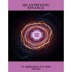 Goddard, Jessica Quantifying Finance: Ai Applications For Data Science Goddard, Jessica Quantifying Finance: Ai Applications For Data Science